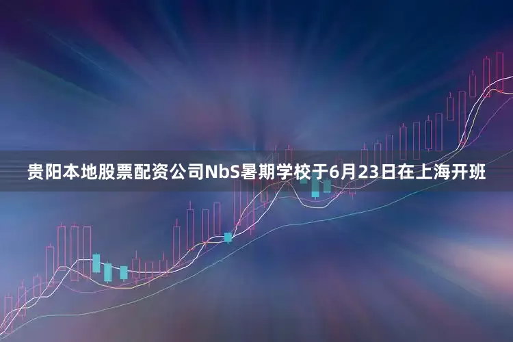 贵阳本地股票配资公司NbS暑期学校于6月23日在上海开班