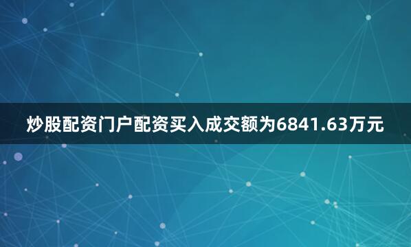 炒股配资门户配资买入成交额为6841.63万元