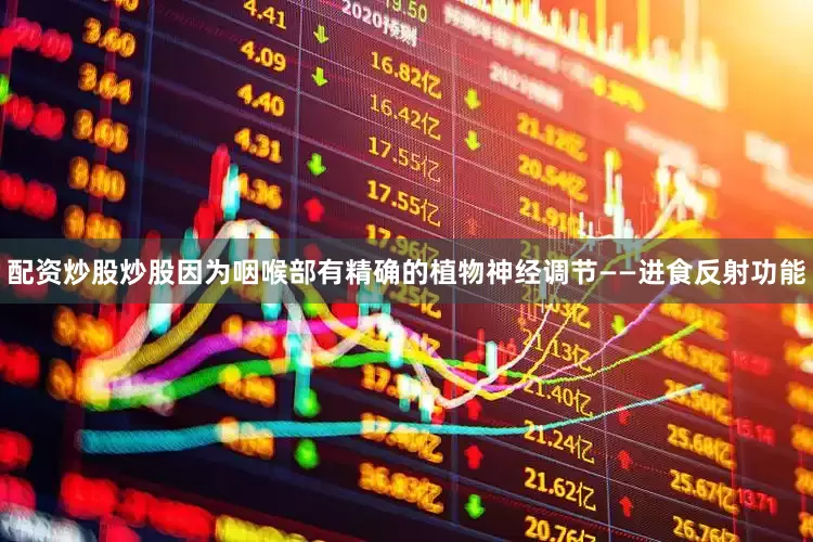 配资炒股炒股因为咽喉部有精确的植物神经调节——进食反射功能