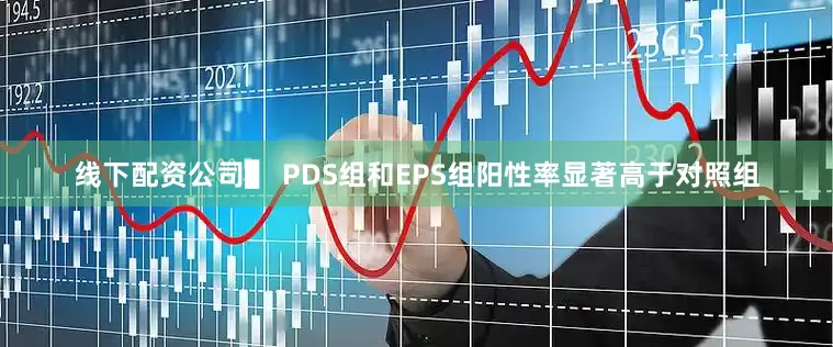 线下配资公司▌ PDS组和EPS组阳性率显著高于对照组