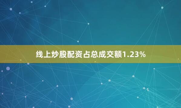 线上炒股配资占总成交额1.23%
