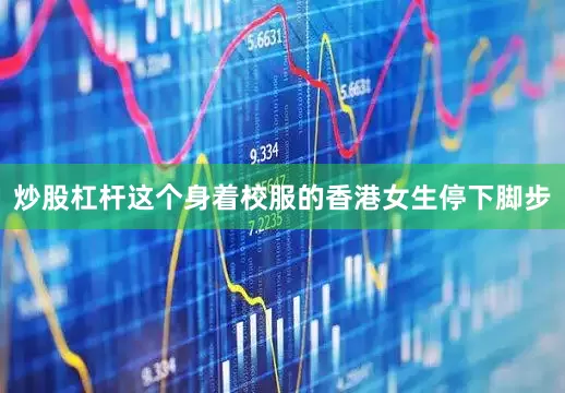 炒股杠杆这个身着校服的香港女生停下脚步