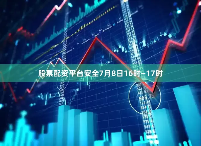 股票配资平台安全7月8日16时―17时