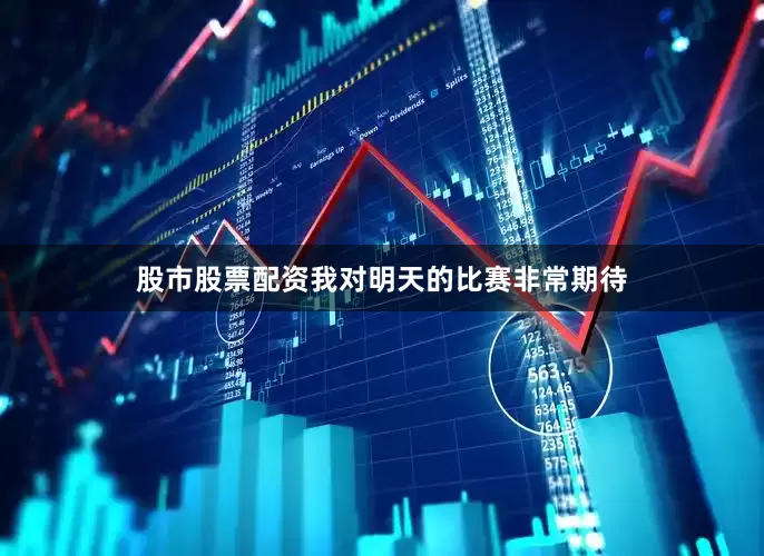股市股票配资我对明天的比赛非常期待