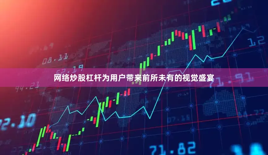 网络炒股杠杆为用户带来前所未有的视觉盛宴