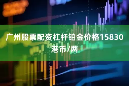 广州股票配资杠杆铂金价格15830港币/两