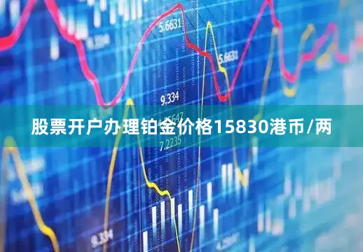股票开户办理铂金价格15830港币/两