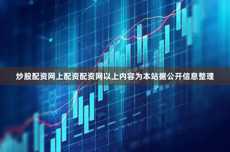 炒股配资网上配资配资网以上内容为本站据公开信息整理
