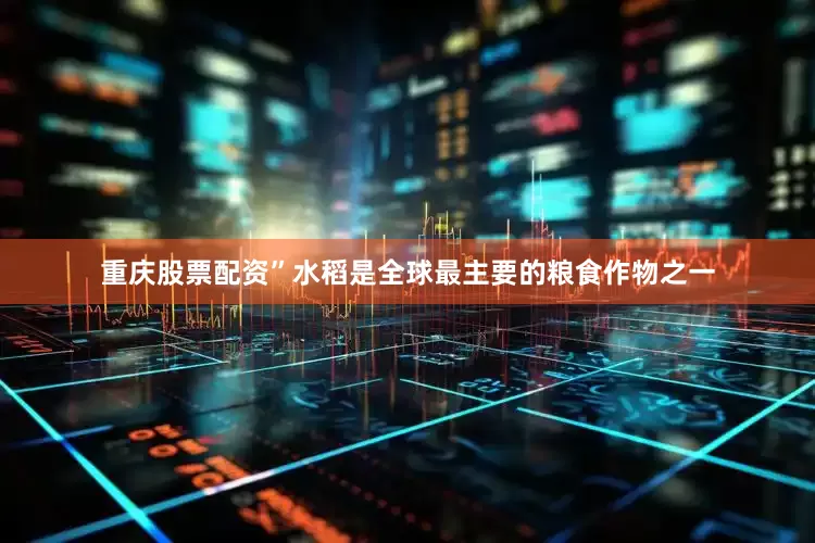 重庆股票配资”水稻是全球最主要的粮食作物之一
