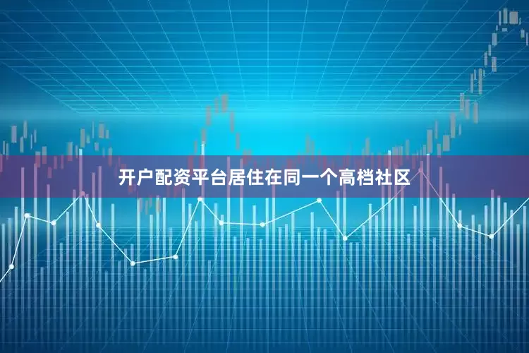 开户配资平台居住在同一个高档社区