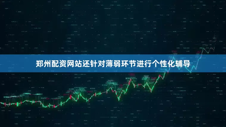 郑州配资网站还针对薄弱环节进行个性化辅导