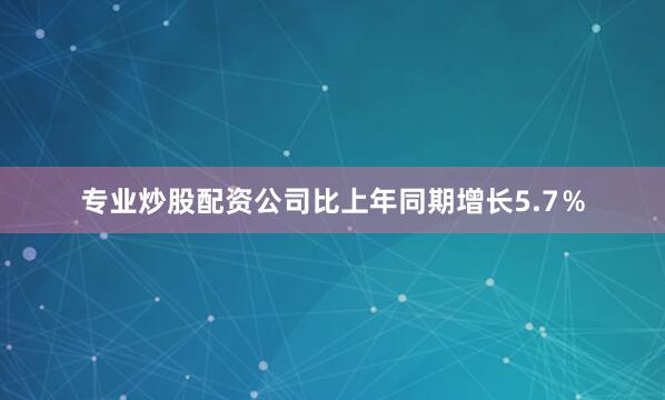 专业炒股配资公司比上年同期增长5.7％