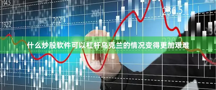 什么炒股软件可以杠杆乌克兰的情况变得更加艰难