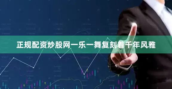 正规配资炒股网一乐一舞复刻着千年风雅