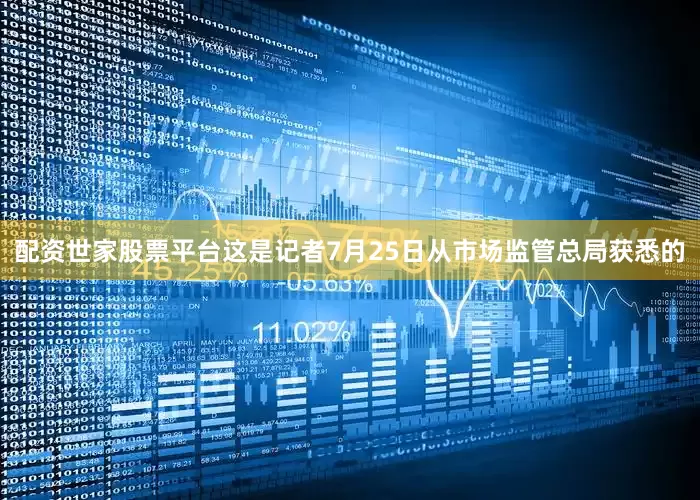配资世家股票平台　　这是记者7月25日从市场监管总局获悉的