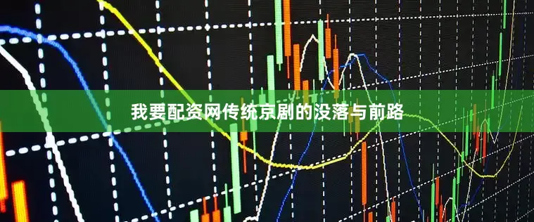 我要配资网传统京剧的没落与前路