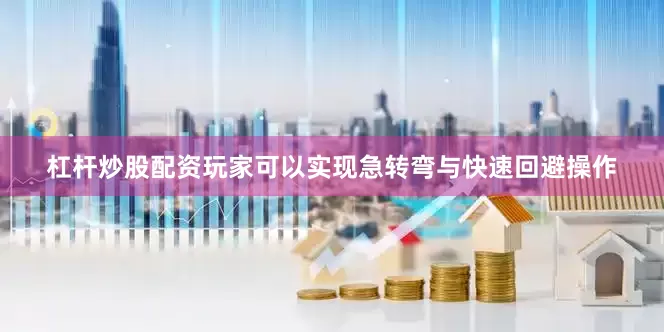 杠杆炒股配资玩家可以实现急转弯与快速回避操作