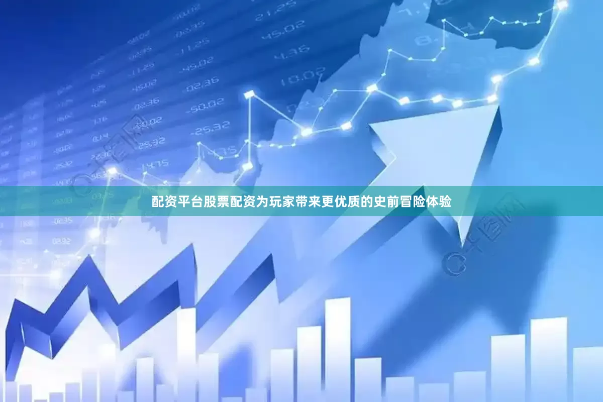 配资平台股票配资为玩家带来更优质的史前冒险体验