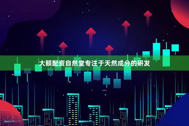 大额配资自然堂专注于天然成分的研发
