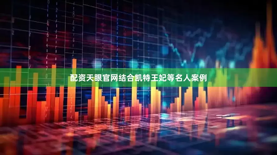配资天眼官网结合凯特王妃等名人案例