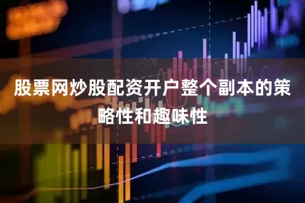 股票网炒股配资开户整个副本的策略性和趣味性