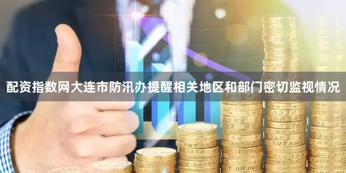配资指数网大连市防汛办提醒相关地区和部门密切监视情况