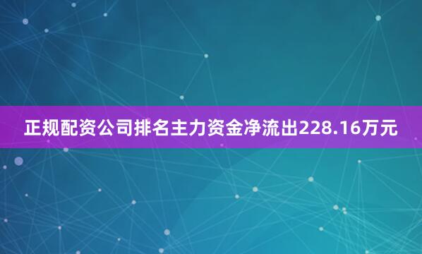 正规配资公司排名主力资金净流出228.16万元