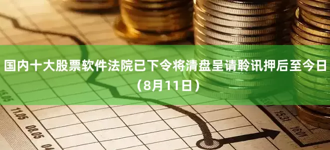 国内十大股票软件法院已下令将清盘呈请聆讯押后至今日（8月11日）