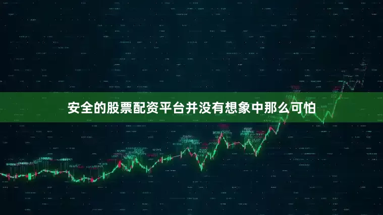 安全的股票配资平台并没有想象中那么可怕